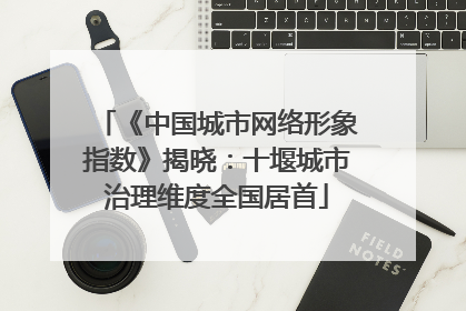 《中国城市网络形象指数》揭晓：十堰城市治理维度全国居首
