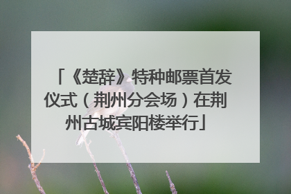 《楚辞》特种邮票首发仪式（荆州分会场）在荆州古城宾阳楼举行
