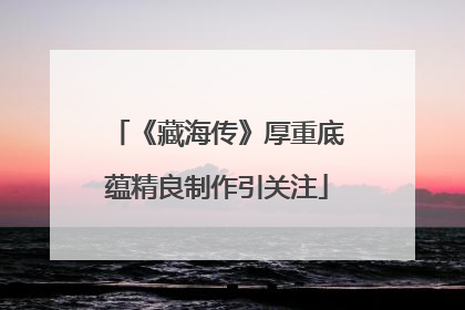 《藏海传》厚重底蕴精良制作引关注