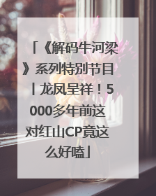 《解码牛河梁》系列特别节目丨龙凤呈祥！5000多年前这对红山CP竟这么好嗑