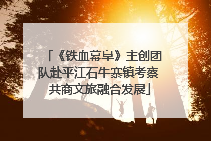 《铁血幕阜》主创团队赴平江石牛寨镇考察 共商文旅融合发展