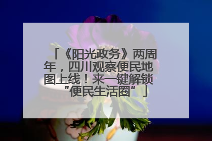 《阳光政务》两周年，四川观察便民地图上线！来一键解锁“便民生活圈”