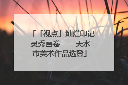 「视点」灿烂印记 灵秀画卷——天水市美术作品选登