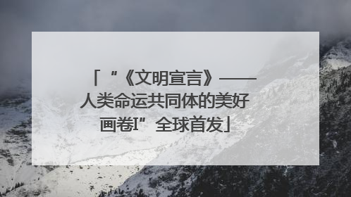 “《文明宣言》——人类命运共同体的美好画卷I”全球首发