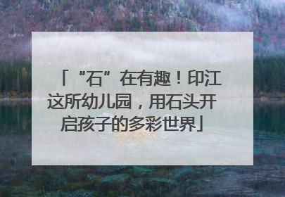 “石”在有趣！印江这所幼儿园，用石头开启孩子的多彩世界