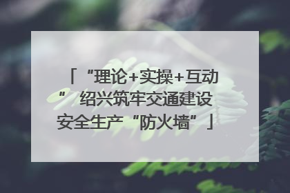 “理论+实操+互动” 绍兴筑牢交通建设安全生产“防火墙”