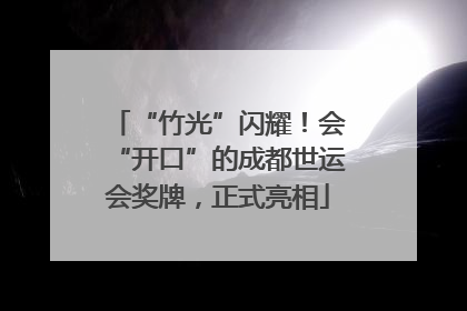 “竹光”闪耀！会“开口”的成都世运会奖牌，正式亮相