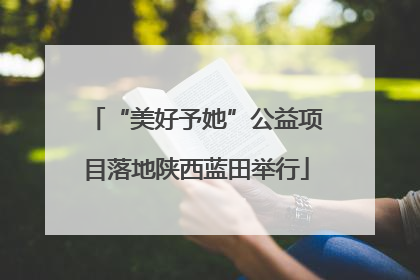 “美好予她”公益项目落地陕西蓝田举行