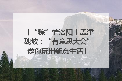 “粽”情洛阳丨孟津魏坡：“有意思大会”邀你玩出新意生活