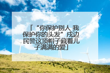 “你保护别人 我保护你的头发”戍边民警这顶帽子藏着儿子满满的爱