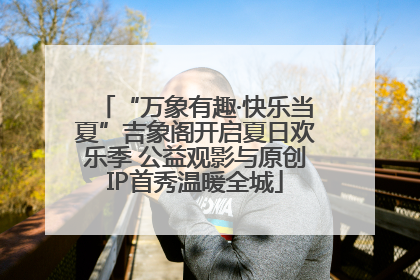 “万象有趣·快乐当夏”吉象阁开启夏日欢乐季 公益观影与原创IP首秀温暖全城