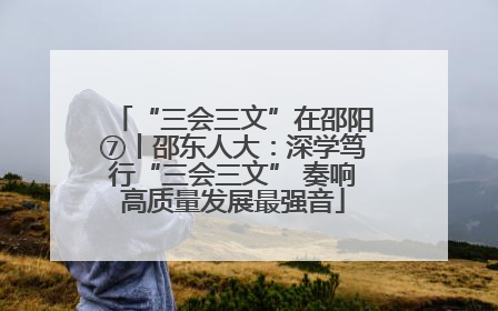 “三会三文”在邵阳⑦丨邵东人大：深学笃行“三会三文” 奏响高质量发展最强音