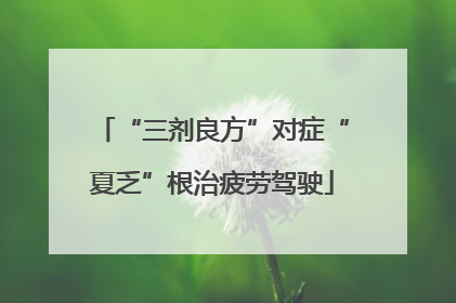 “三剂良方”对症“夏乏”根治疲劳驾驶