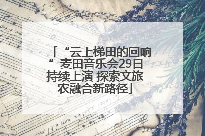 “云上梯田的回响”麦田音乐会29日持续上演 探索文旅农融合新路径