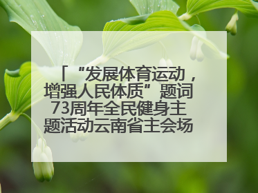 “发展体育运动，增强人民体质”题词73周年全民健身主题活动云南省主会场在玉溪启动