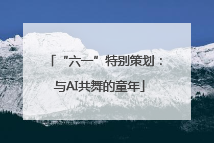 “六一”特别策划：与AI共舞的童年