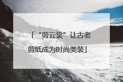 “剪云裳”让古老剪纸成为时尚美装