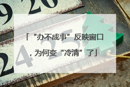 “办不成事”反映窗口，为何变“冷清”了
