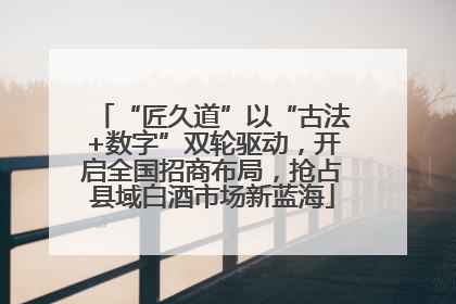 “匠久道”以“古法+数字”双轮驱动，开启全国招商布局，抢占县域白酒市场新蓝海