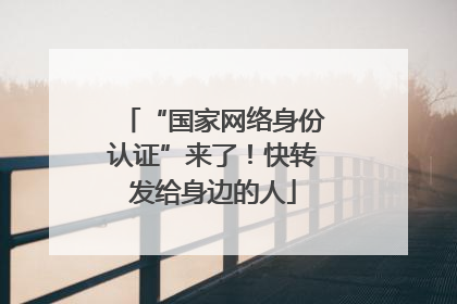 “国家网络身份认证”来了！快转发给身边的人