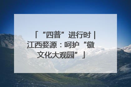 “四普”进行时｜江西婺源：呵护“徽文化大观园”