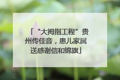 “大拇指工程”贵州传佳音，患儿家属送感谢信和锦旗