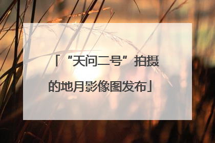 “天问二号”拍摄的地月影像图发布