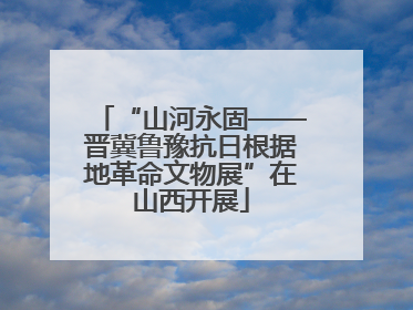 “山河永固——晋冀鲁豫抗日根据地革命文物展”在山西开展