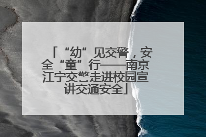 “幼”见交警，安全“童”行——南京江宁交警走进校园宣讲交通安全