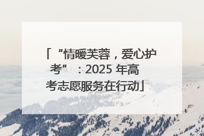 “情暖芙蓉，爱心护考”：2025 年高考志愿服务在行动
