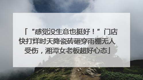 “感觉没生意也挺好！”门店快打烊时天降瓷砖砸穿雨棚无人受伤，湘潭女老板超好心态
