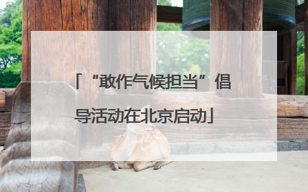 “敢作气候担当”倡导活动在北京启动