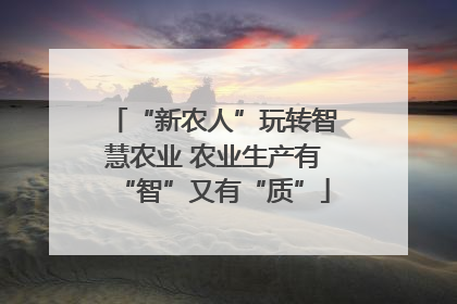 “新农人”玩转智慧农业 农业生产有“智”又有“质”