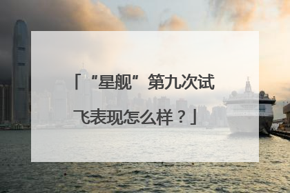 “星舰”第九次试飞表现怎么样？