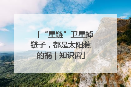 “星链”卫星掉链子，都是太阳惹的祸｜知识窗