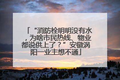 “消防栓明明没有水，为啥市民热线、物业都说供上了？”安徽涡阳一业主想不通