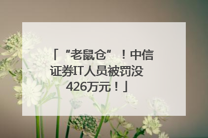 “老鼠仓”！中信证券IT人员被罚没426万元！