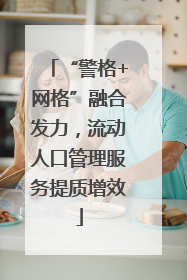 “警格+网格”融合发力，流动人口管理服务提质增效