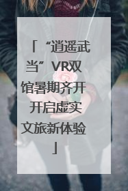 “逍遥武当”VR双馆暑期齐开 开启虚实文旅新体验