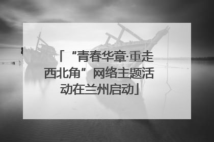 “青春华章·重走西北角”网络主题活动在兰州启动