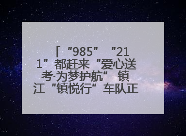 “985”“211”都赶来“爱心送考·为梦护航” 镇江“镇悦行”车队正式发车“赶考”