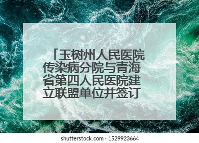 玉树州人民医院传染病分院与青海省第四人民医院建立联盟单位并签订对口帮扶协议