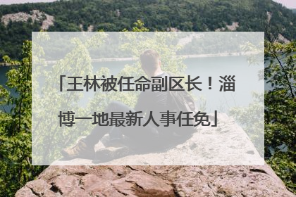 王林被任命副区长！淄博一地最新人事任免