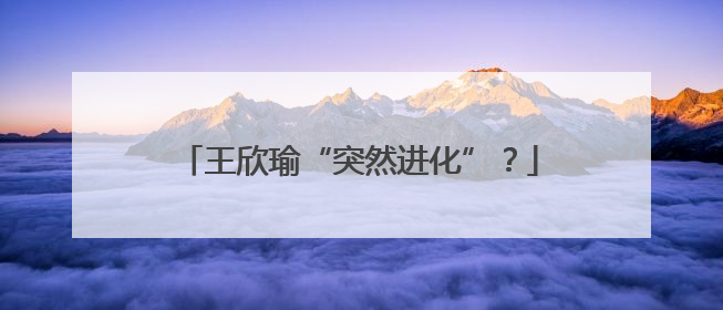 王欣瑜“突然进化”？