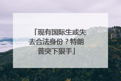 现有国际生或失去合法身份？特朗普突下狠手