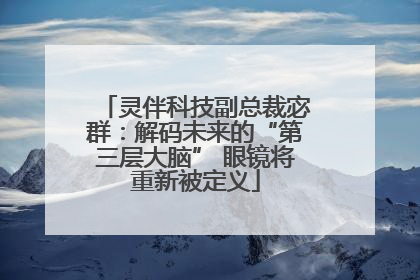 灵伴科技副总裁宓群：解码未来的“第三层大脑” 眼镜将重新被定义