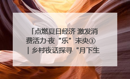 点燃夏日经济 激发消费活力·夜“乐”未央③｜乡村夜话探寻“月下生金”的“共富密码”