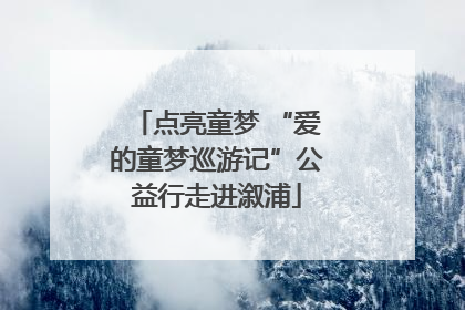点亮童梦 “爱的童梦巡游记”公益行走进溆浦