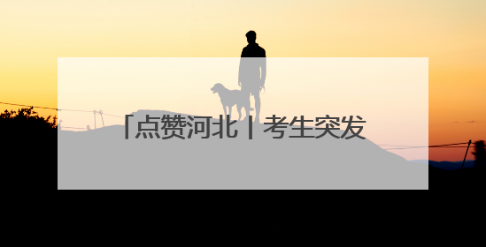 点赞河北丨考生突发低血糖，女骑警疾驰送考，石家庄女骑警8分钟护送考生赴考场