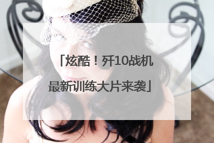 炫酷！歼10战机最新训练大片来袭